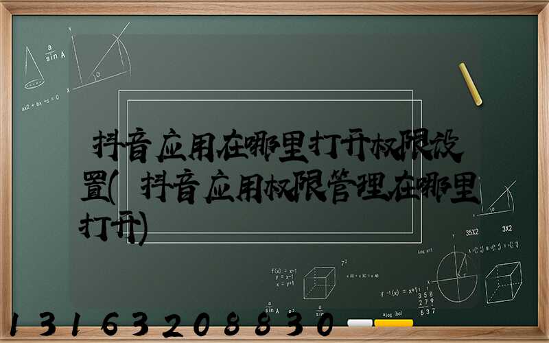 抖音应用在哪里打开权限设置(抖音应用权限管理在哪里打开)