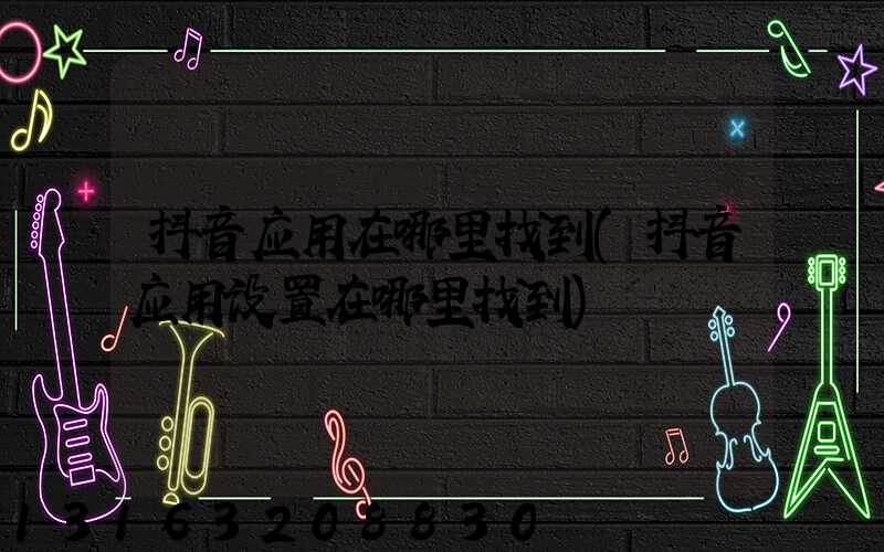 抖音应用在哪里找到(抖音应用设置在哪里找到)