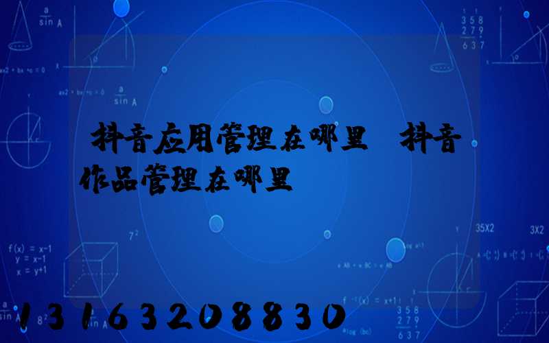 抖音应用管理在哪里(抖音作品管理在哪里)