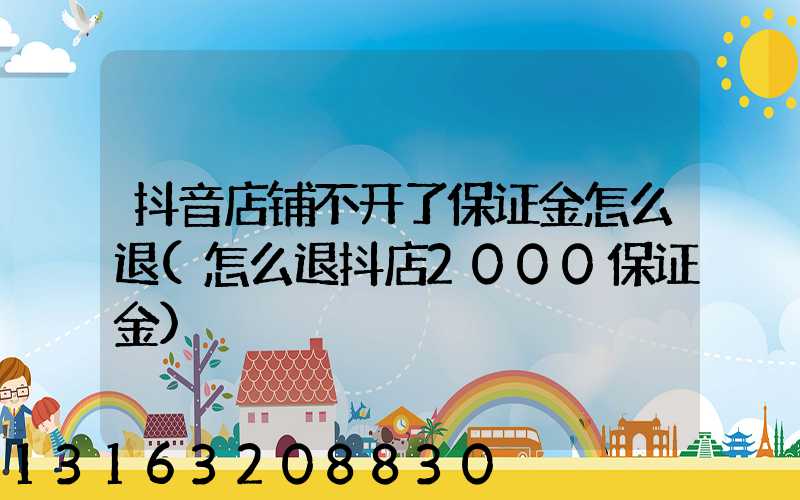 抖音店铺不开了保证金怎么退(怎么退抖店2000保证金)