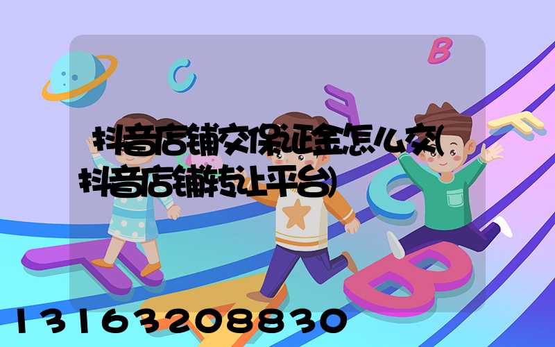 抖音店铺交保证金怎么交(抖音店铺转让平台)