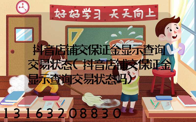 抖音店铺交保证金显示查询交易状态(抖音店铺交保证金显示查询交易状态吗)
