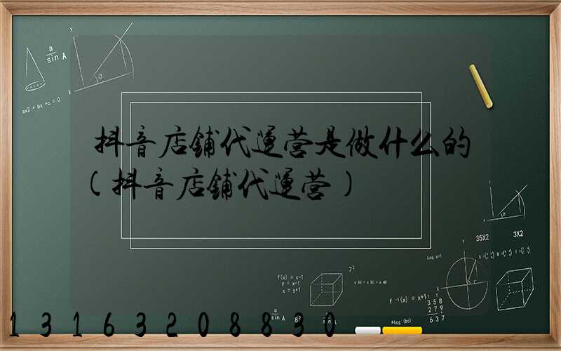 抖音店铺代运营是做什么的(抖音店铺代运营)