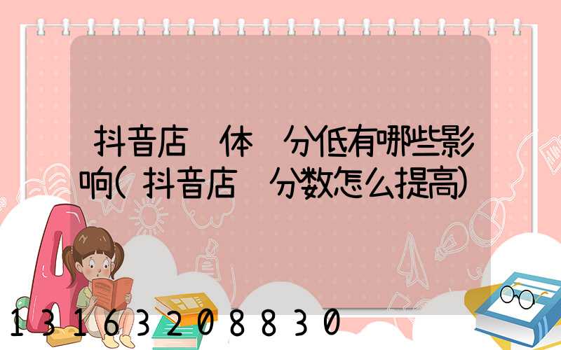 抖音店铺体验分低有哪些影响(抖音店铺分数怎么提高)