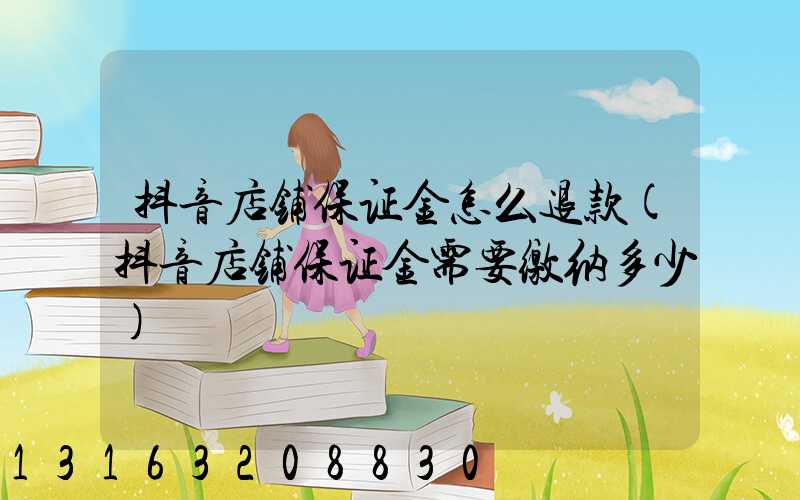 抖音店铺保证金怎么退款(抖音店铺保证金需要缴纳多少)
