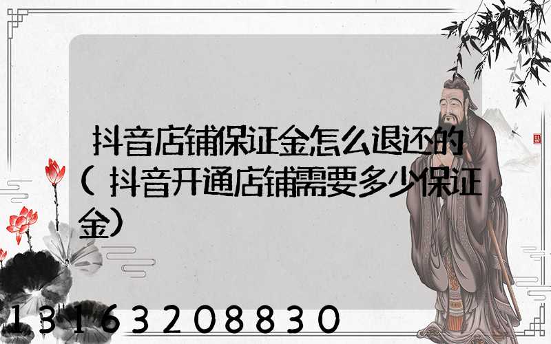 抖音店铺保证金怎么退还的(抖音开通店铺需要多少保证金)