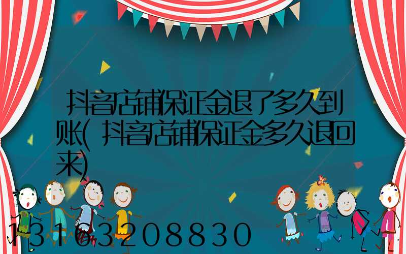 抖音店铺保证金退了多久到账(抖音店铺保证金多久退回来)