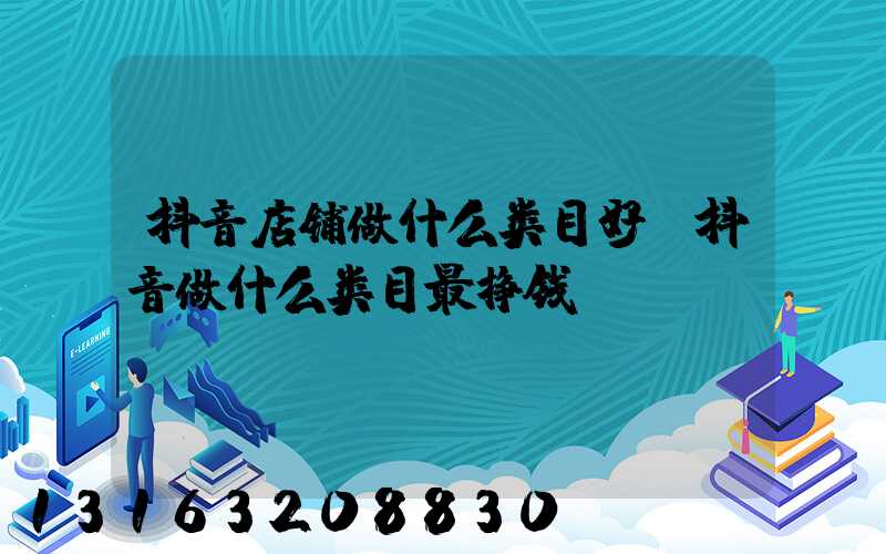 抖音店铺做什么类目好(抖音做什么类目最挣钱)