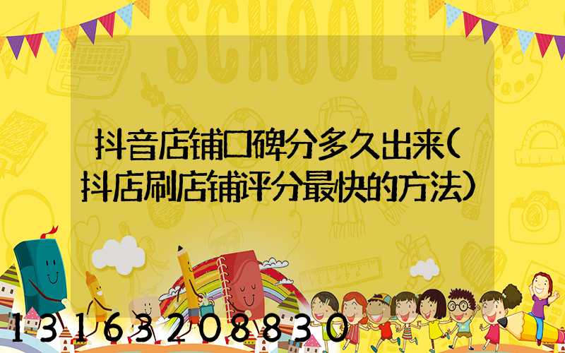 抖音店铺口碑分多久出来(抖店刷店铺评分最快的方法)