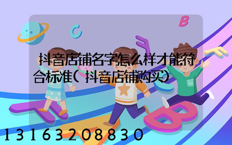 抖音店铺名字怎么样才能符合标准(抖音店铺购买)