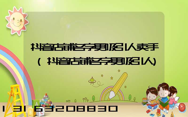 抖音店铺名字更吸引人卖手镯(抖音店铺名字更吸引人)