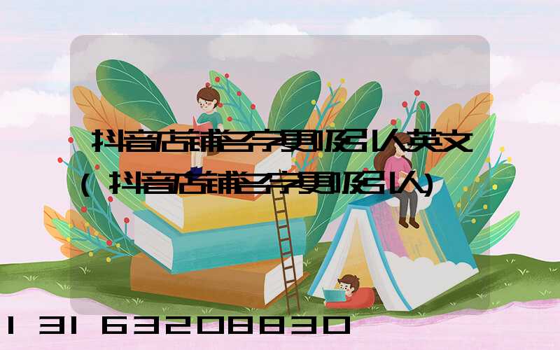抖音店铺名字更吸引人英文(抖音店铺名字更吸引人)