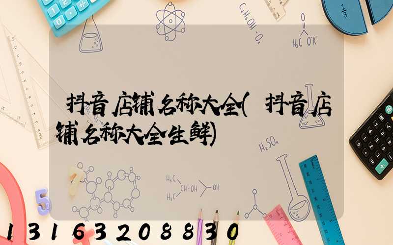 抖音店铺名称大全(抖音店铺名称大全生鲜)