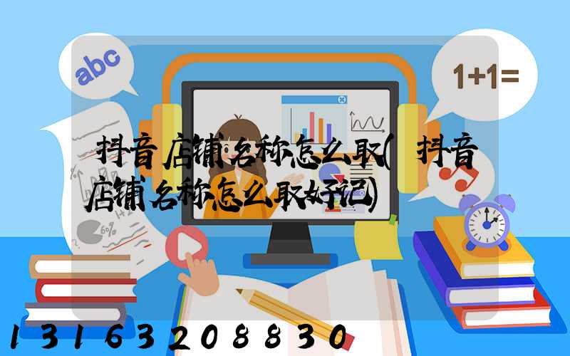 抖音店铺名称怎么取(抖音店铺名称怎么取好记)
