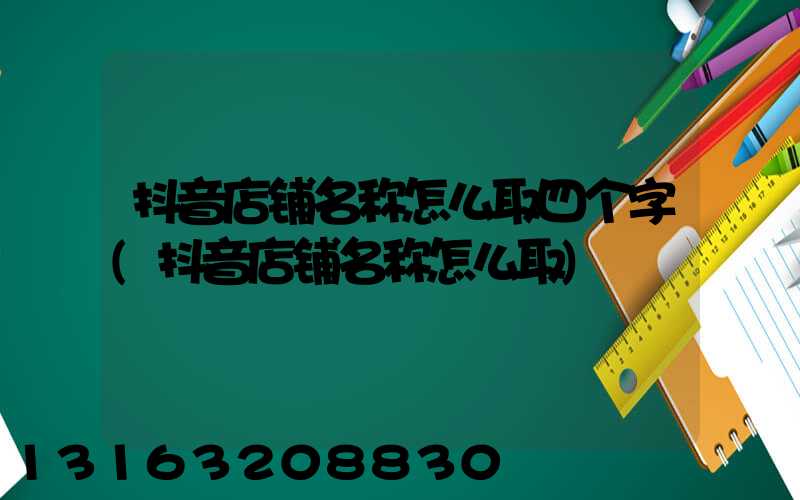 抖音店铺名称怎么取四个字(抖音店铺名称怎么取)