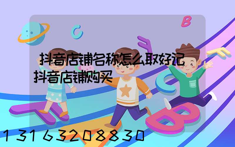 抖音店铺名称怎么取好记(抖音店铺购买)