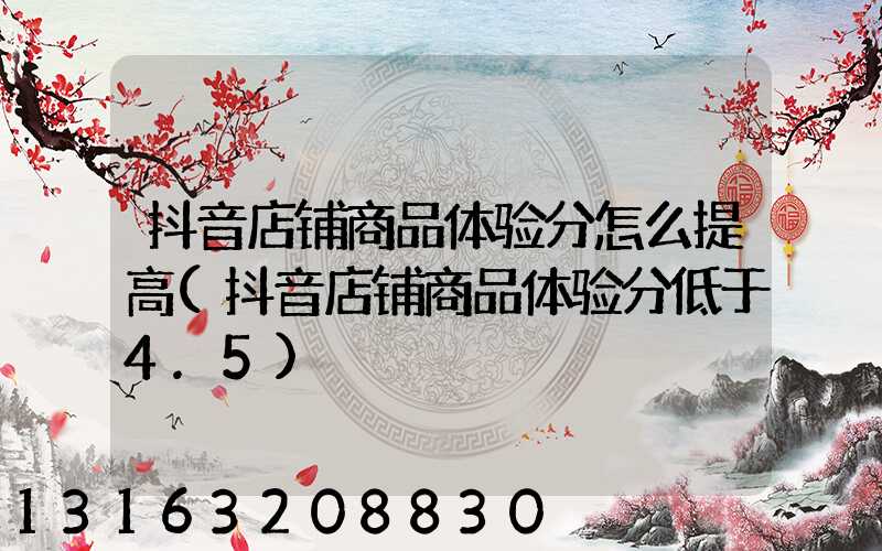 抖音店铺商品体验分怎么提高(抖音店铺商品体验分低于4.5)