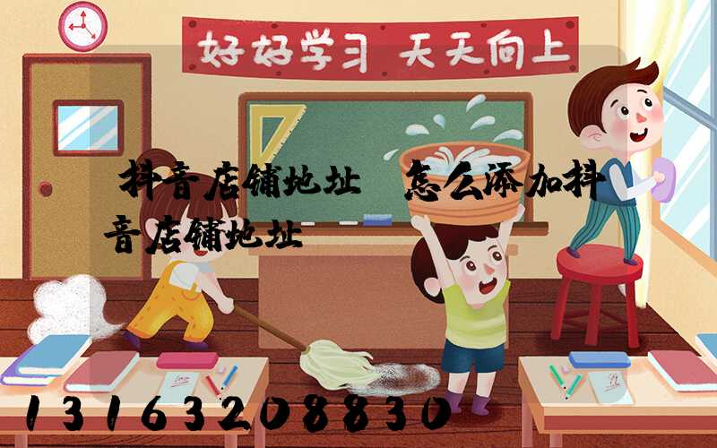 抖音店铺地址(怎么添加抖音店铺地址)
