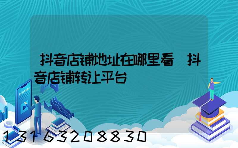 抖音店铺地址在哪里看(抖音店铺转让平台)