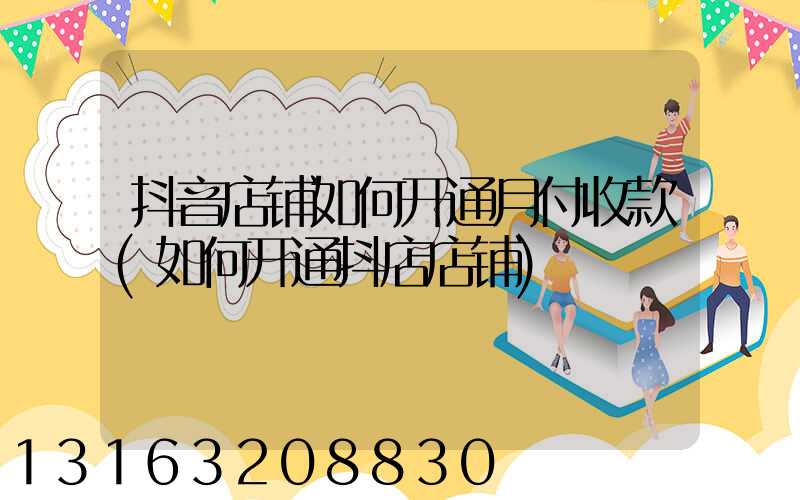 抖音店铺如何开通月付收款(如何开通抖店店铺)