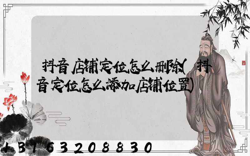 抖音店铺定位怎么删除(抖音定位怎么添加店铺位置)