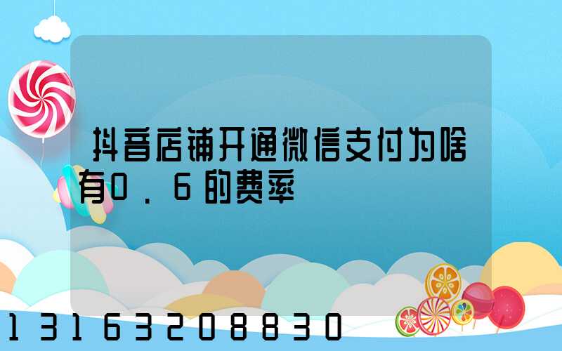 抖音店铺开通微信支付为啥有0.6的费率