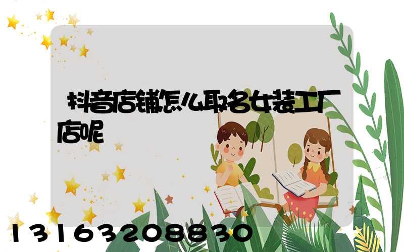 抖音店铺怎么取名女装工厂店呢