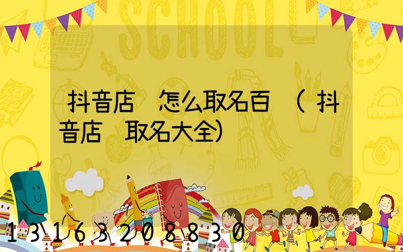 抖音店铺怎么取名百货(抖音店铺取名大全)