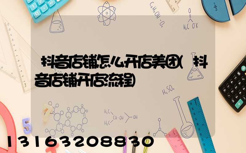 抖音店铺怎么开店美团(抖音店铺开店流程)