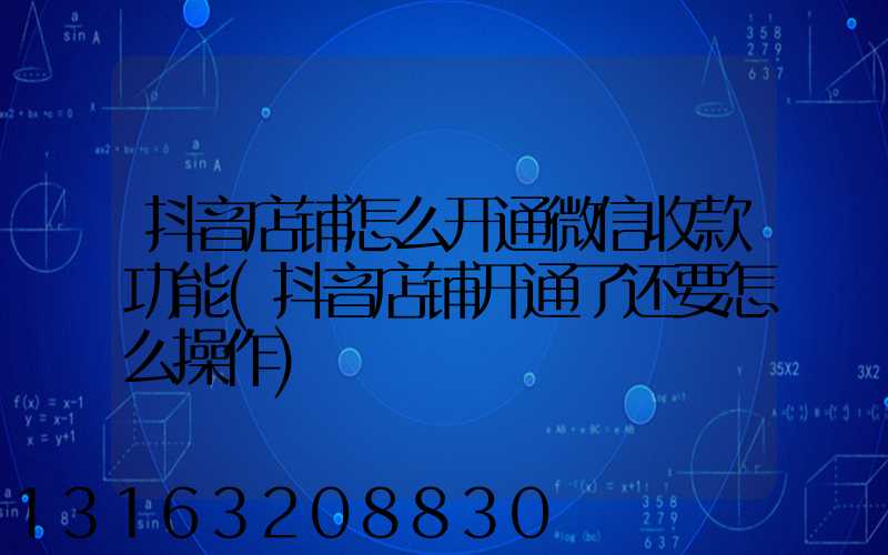 抖音店铺怎么开通微信收款功能(抖音店铺开通了还要怎么操作)
