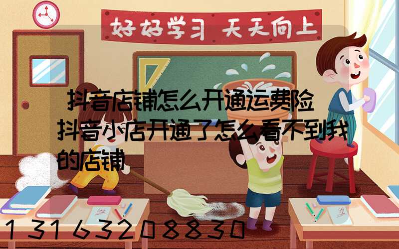 抖音店铺怎么开通运费险(抖音小店开通了怎么看不到我的店铺)