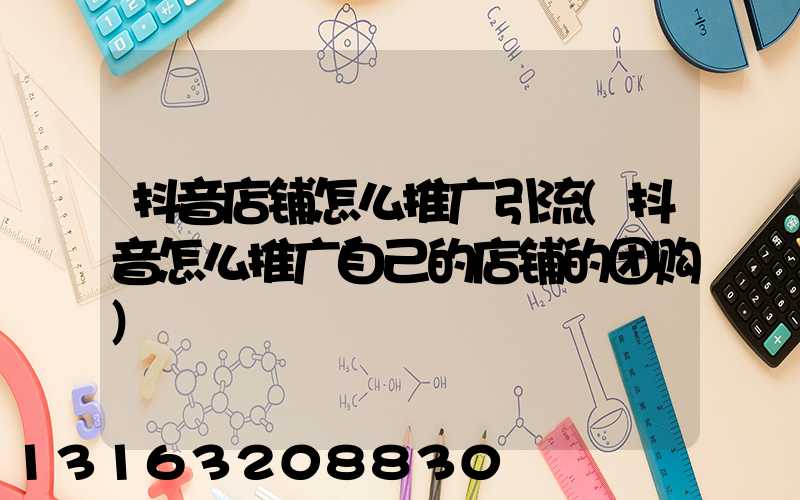 抖音店铺怎么推广引流(抖音怎么推广自己的店铺的团购)