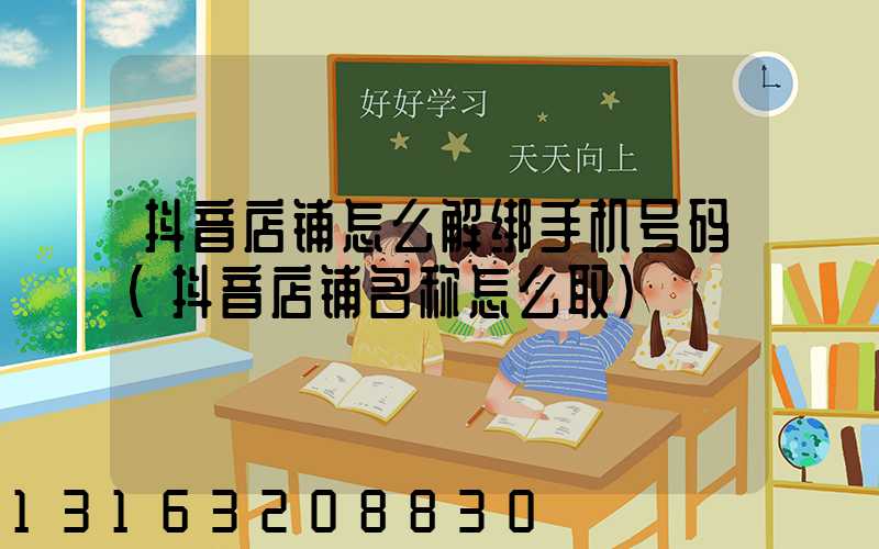 抖音店铺怎么解绑手机号码(抖音店铺名称怎么取)