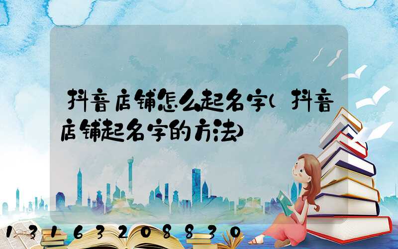 抖音店铺怎么起名字(抖音店铺起名字的方法)