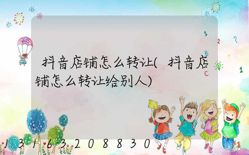 抖音店铺怎么转让(抖音店铺怎么转让给别人)