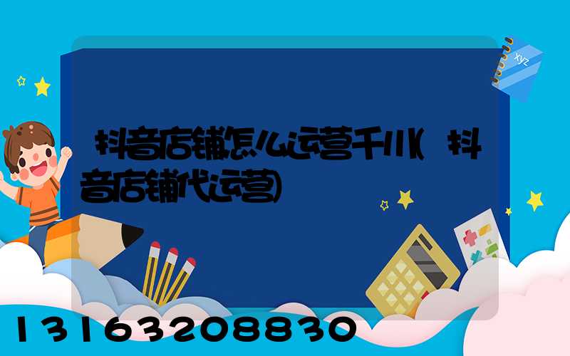 抖音店铺怎么运营千川(抖音店铺代运营)