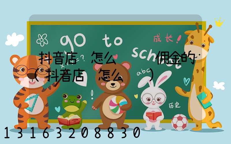 抖音店铺怎么运营赚佣金的(抖音店铺怎么运营)