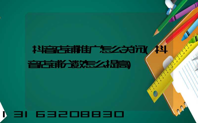抖音店铺推广怎么关闭(抖音店铺分数怎么提高)