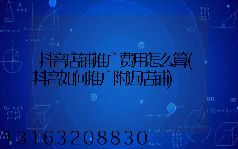 抖音店铺推广费用怎么算(抖音如何推广附近店铺)
