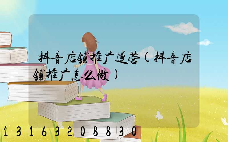 抖音店铺推广运营(抖音店铺推广怎么做)