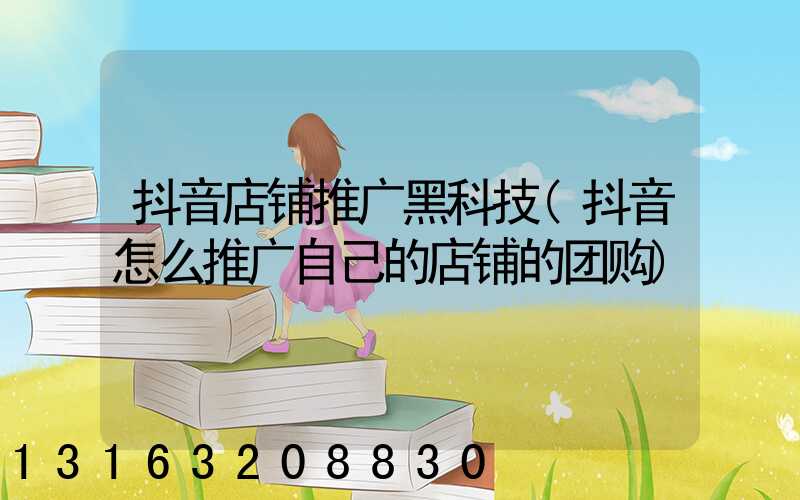 抖音店铺推广黑科技(抖音怎么推广自己的店铺的团购)