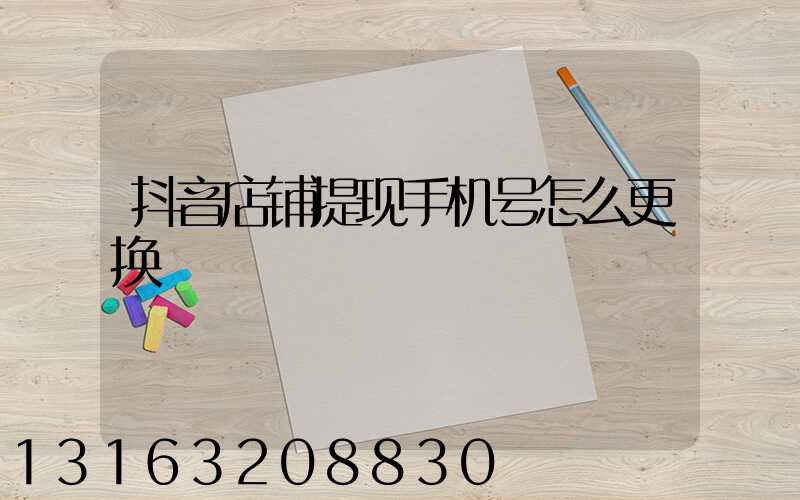 抖音店铺提现手机号怎么更换