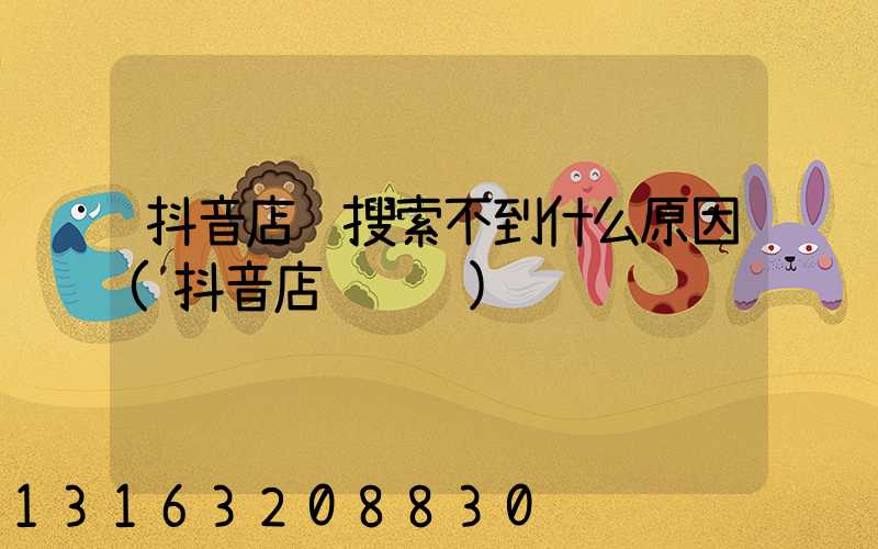 抖音店铺搜索不到什么原因(抖音店铺运营)