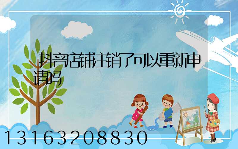 抖音店铺注销了可以重新申请吗