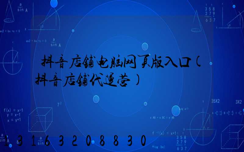 抖音店铺电脑网页版入口(抖音店铺代运营)
