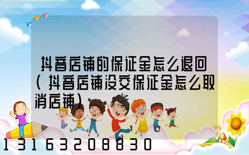 抖音店铺的保证金怎么退回(抖音店铺没交保证金怎么取消店铺)