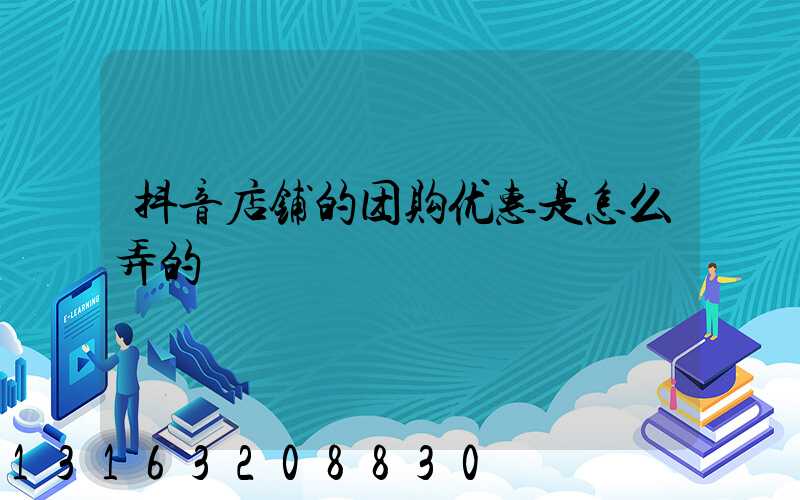 抖音店铺的团购优惠是怎么弄的