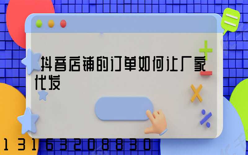 抖音店铺的订单如何让厂家代发