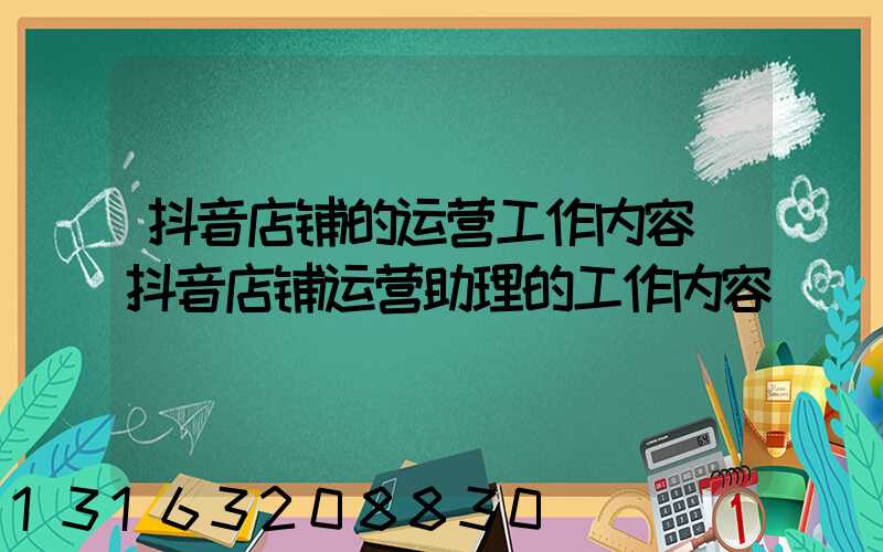 抖音店铺的运营工作内容(抖音店铺运营助理的工作内容)