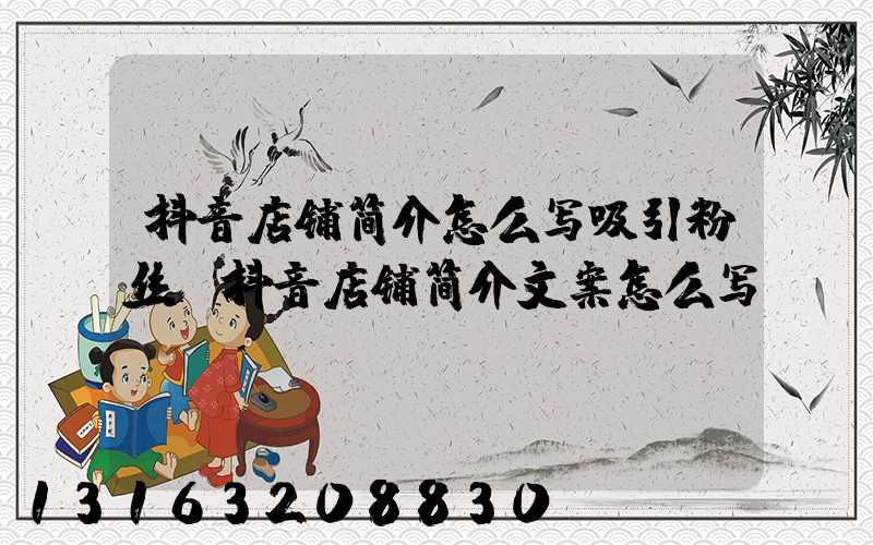 抖音店铺简介怎么写吸引粉丝(抖音店铺简介文案怎么写)